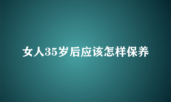 女人35岁后应该怎样保养