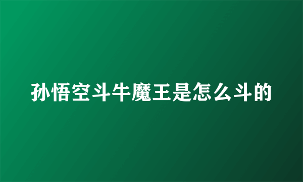 孙悟空斗牛魔王是怎么斗的