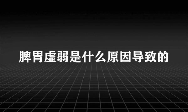 脾胃虚弱是什么原因导致的