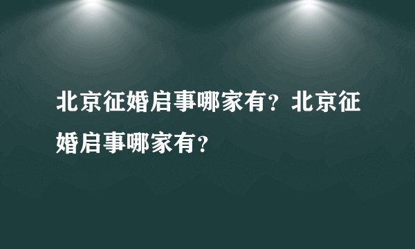 北京征婚启事哪家有？北京征婚启事哪家有？