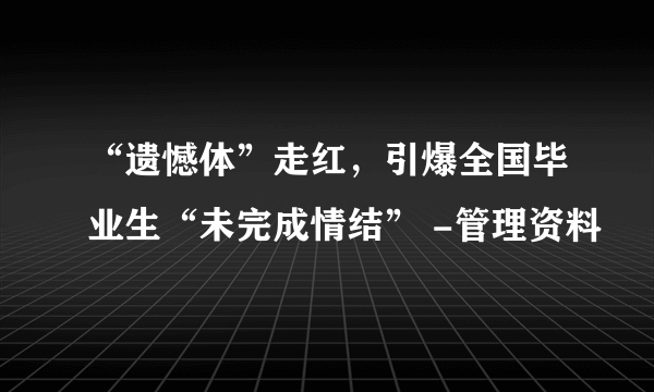 “遗憾体”走红，引爆全国毕业生“未完成情结” -管理资料