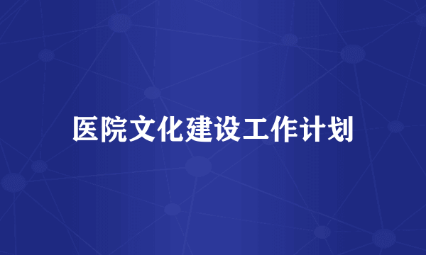 医院文化建设工作计划