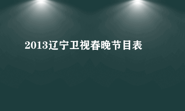 2013辽宁卫视春晚节目表