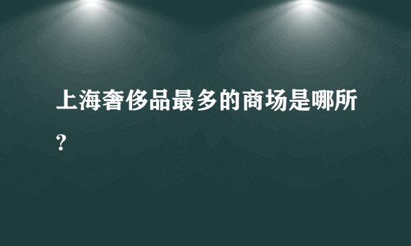 上海奢侈品最多的商场是哪所？