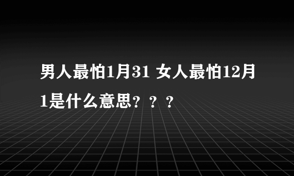 男人最怕1月31 女人最怕12月1是什么意思？？？