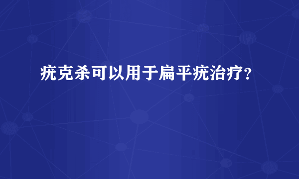 疣克杀可以用于扁平疣治疗？