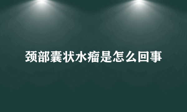 颈部囊状水瘤是怎么回事