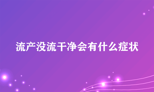 流产没流干净会有什么症状