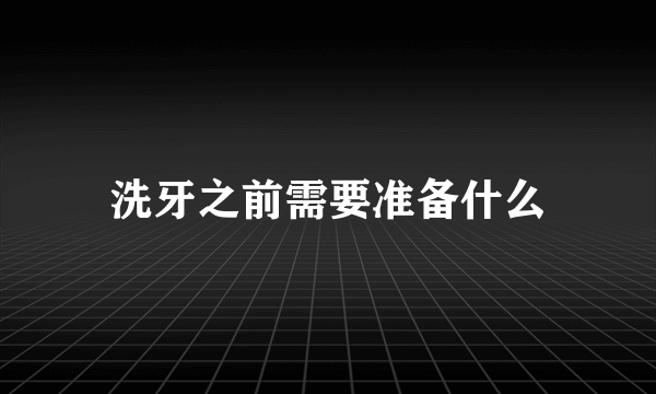 洗牙之前需要准备什么