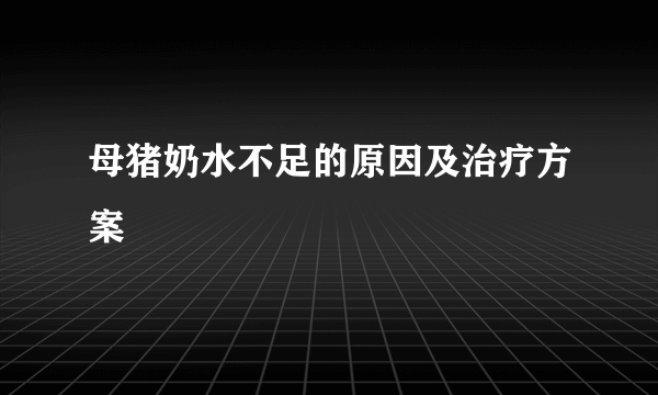 母猪奶水不足的原因及治疗方案