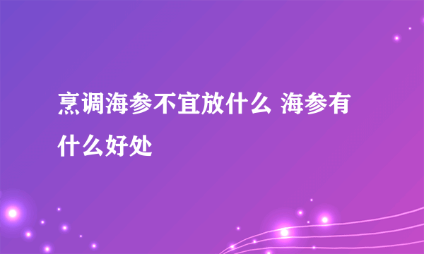 烹调海参不宜放什么 海参有什么好处