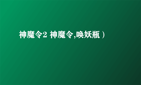 神魔令2 神魔令,唤妖瓶）