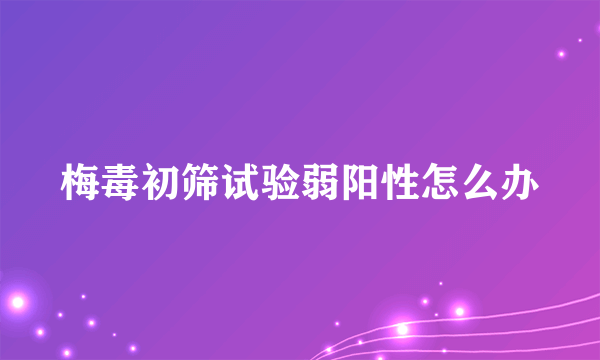 梅毒初筛试验弱阳性怎么办