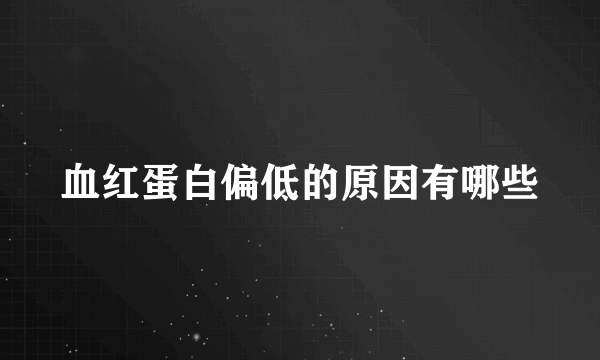 血红蛋白偏低的原因有哪些