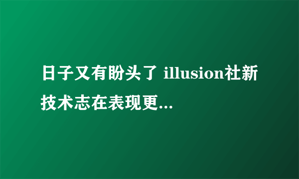 日子又有盼头了 illusion社新技术志在表现更逼真身体