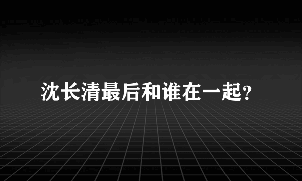 沈长清最后和谁在一起？