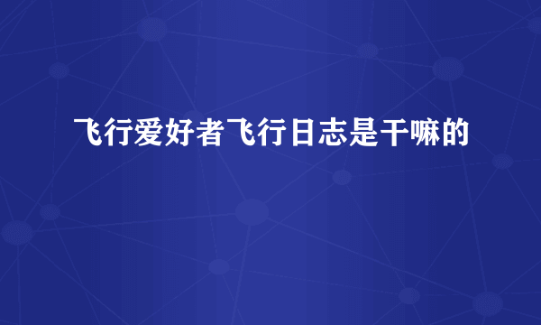 飞行爱好者飞行日志是干嘛的