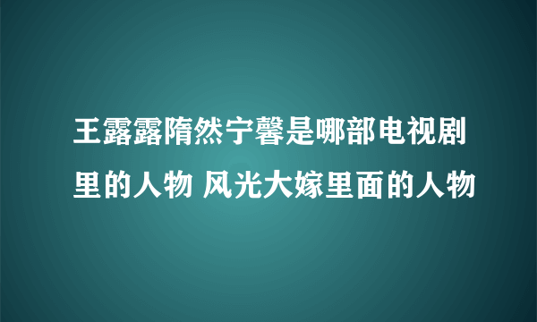 王露露隋然宁馨是哪部电视剧里的人物 风光大嫁里面的人物