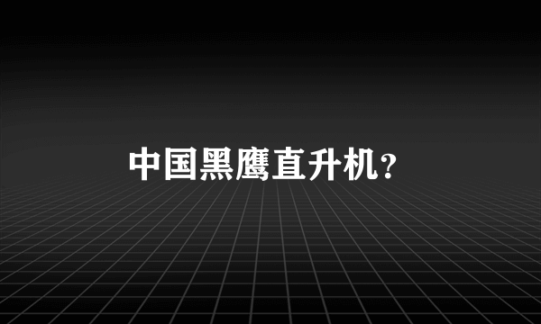 中国黑鹰直升机？