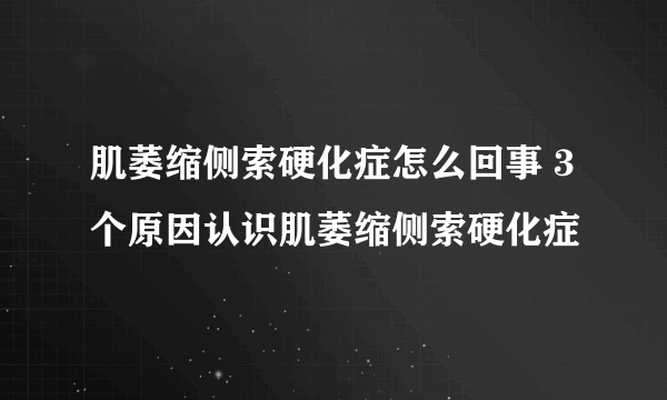 肌萎缩侧索硬化症怎么回事 3个原因认识肌萎缩侧索硬化症