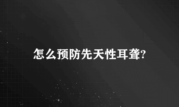 怎么预防先天性耳聋?