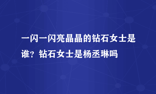 一闪一闪亮晶晶的钻石女士是谁？钻石女士是杨丞琳吗