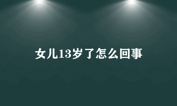 女儿13岁了怎么回事