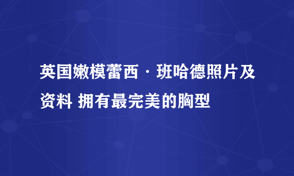 英国嫩模蕾西·班哈德照片及资料 拥有最完美的胸型