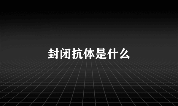 封闭抗体是什么