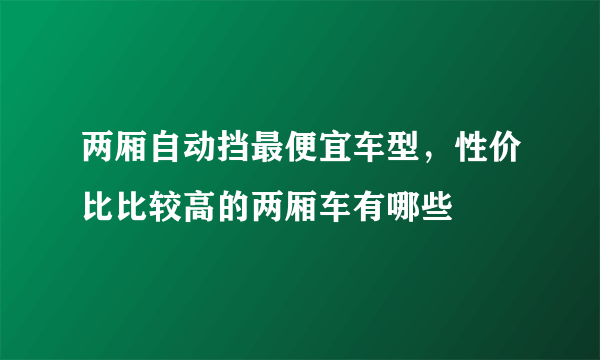 两厢自动挡最便宜车型，性价比比较高的两厢车有哪些