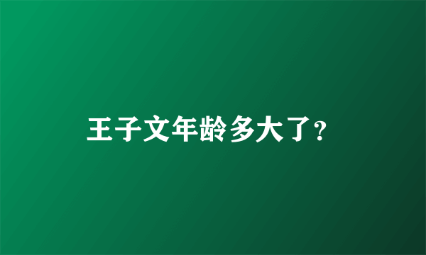 王子文年龄多大了？