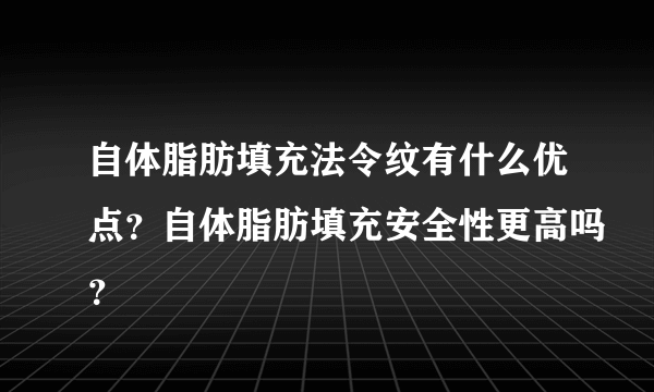 自体脂肪填充法令纹有什么优点？自体脂肪填充安全性更高吗？