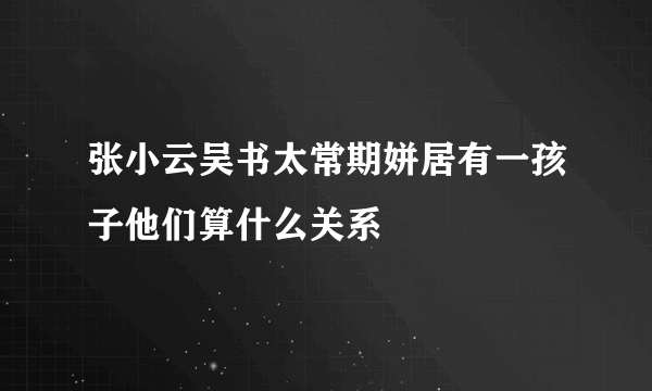 张小云吴书太常期姘居有一孩子他们算什么关系