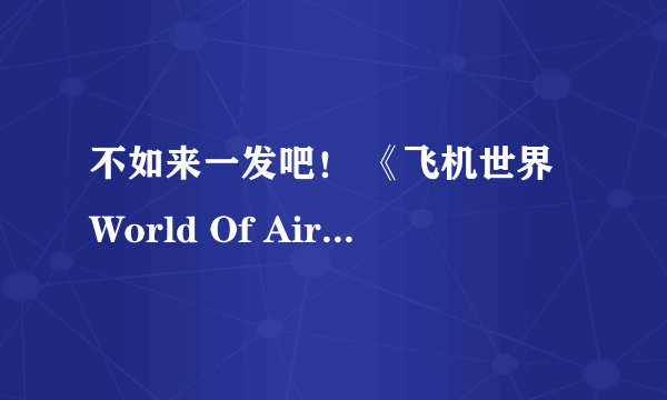 不如来一发吧！ 《飞机世界World Of Aircraft 》评测