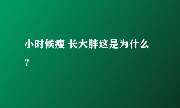 小时候瘦 长大胖这是为什么？