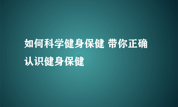 如何科学健身保健 带你正确认识健身保健