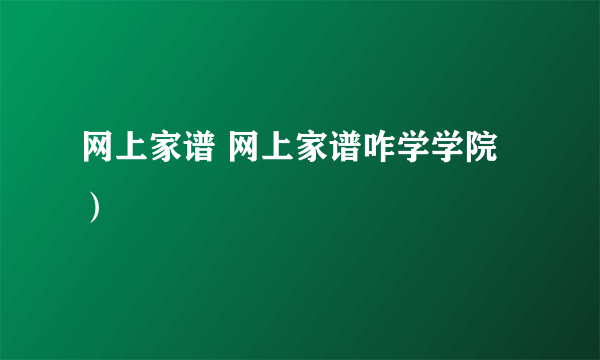 网上家谱 网上家谱咋学学院）