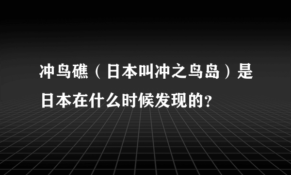 冲鸟礁（日本叫冲之鸟岛）是日本在什么时候发现的？