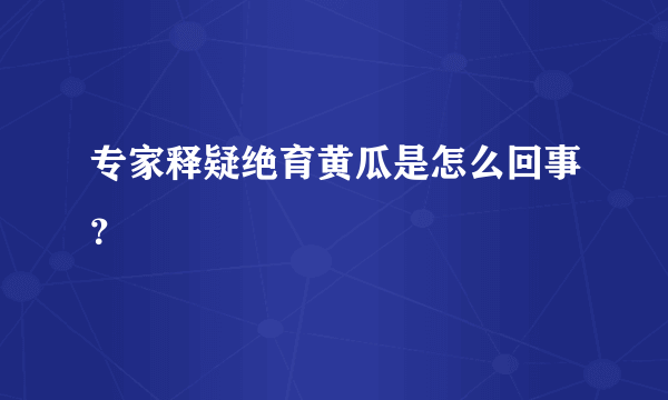 专家释疑绝育黄瓜是怎么回事？