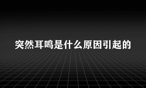 突然耳鸣是什么原因引起的