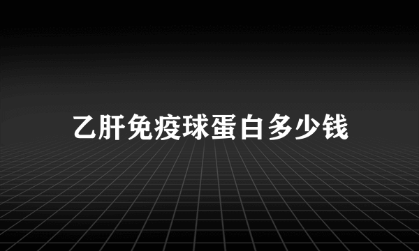 乙肝免疫球蛋白多少钱