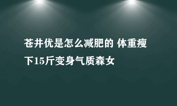 苍井优是怎么减肥的 体重瘦下15斤变身气质森女