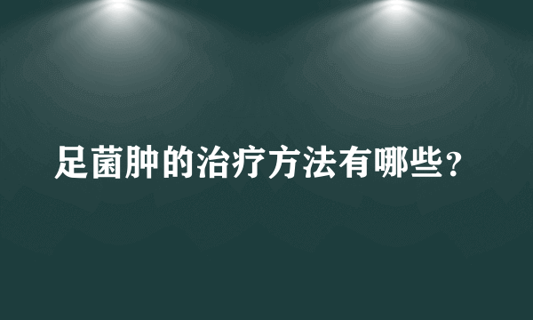 足菌肿的治疗方法有哪些？