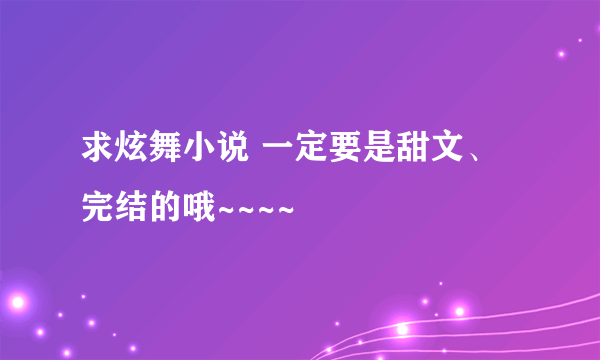 求炫舞小说 一定要是甜文、完结的哦~~~~