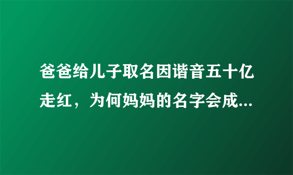 爸爸给儿子取名因谐音五十亿走红，为何妈妈的名字会成为最大的亮点？