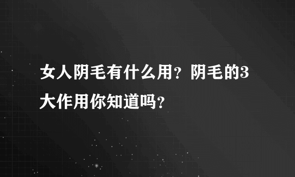 女人阴毛有什么用？阴毛的3大作用你知道吗？