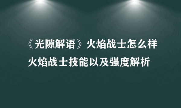 《光隙解语》火焰战士怎么样 火焰战士技能以及强度解析