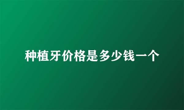 种植牙价格是多少钱一个