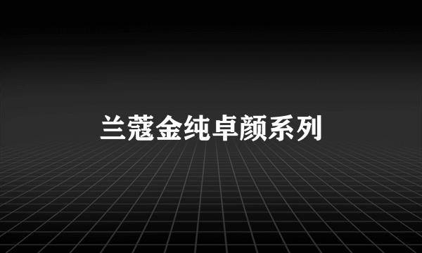 兰蔻金纯卓颜系列