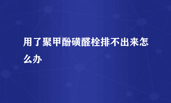 用了聚甲酚磺醛栓排不出来怎么办